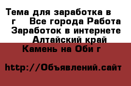 Тема для заработка в 2016 г. - Все города Работа » Заработок в интернете   . Алтайский край,Камень-на-Оби г.